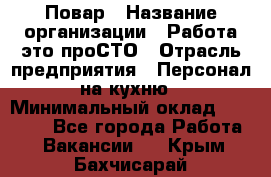 Повар › Название организации ­ Работа-это проСТО › Отрасль предприятия ­ Персонал на кухню › Минимальный оклад ­ 25 000 - Все города Работа » Вакансии   . Крым,Бахчисарай